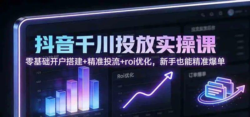 14454d03f102b209cd42ee16b83af30d.jpeg 抖音千川投放实操课:零基础开户搭建+精准投流+roi优化,新手也能精准爆单