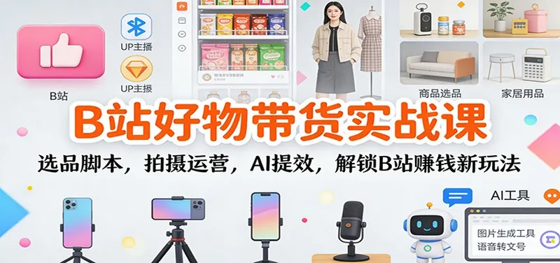 9277f67d2c9c58b250cb9e25abd1d5b9.jpeg B站好物带货实战课:选品脚本,拍摄运营,AI提效,解锁B站赚钱新玩法
