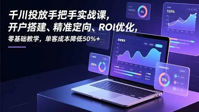 fa6e78439b2a0ebfa1ce5ecaf8aa2cd9.jpeg (16944期)千川投放手把手实战课,开户搭建、精准定向、ROI优化,零基础教学,单客成本降低50%+