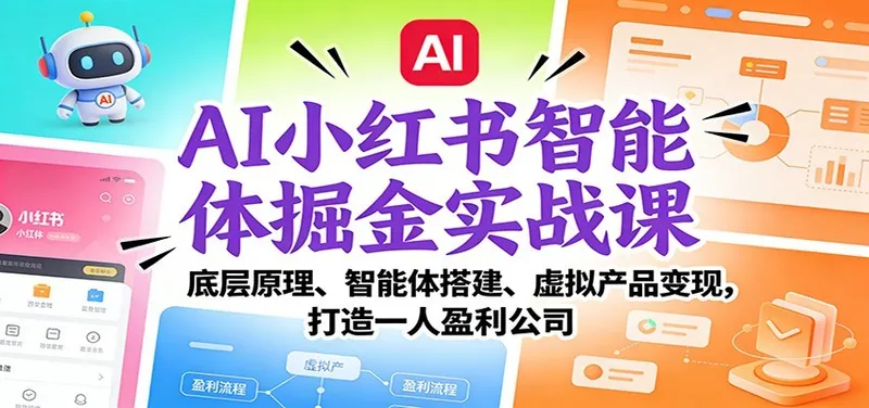 AI小红书智能体掘金实战课：智能体搭建、虚拟产品变现，打造一人盈利公司（完结）