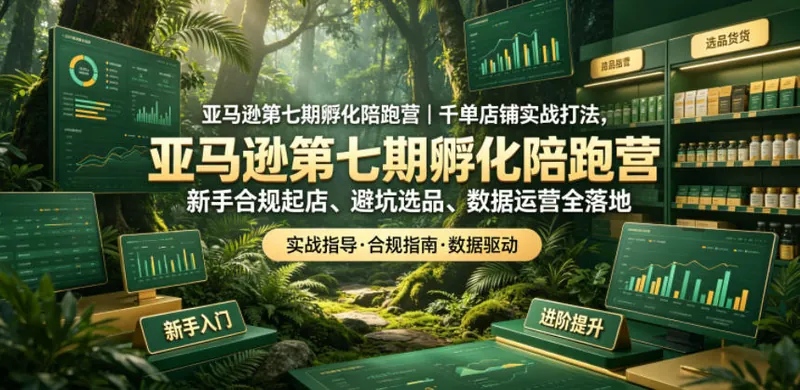 22e0c9e436904295b31e7709a22bc3b0.jpeg 亚马逊孵化陪跑营|千单店铺实战打法,新手合规起店、避坑选品、数据运营全落地(更新0708)