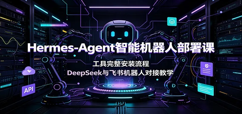 3253905f366553f96cd1e2b02ce0d52c.jpeg Hermes-Agent智能机器人部署课:工具完整安装流程,DeepSeek与飞书机器人对接教学