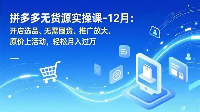 362d1728e5761d1a0a6cd47c816c6511.jpeg (16932期)拼多多无货源实操课-12月:开店选品、无需囤货、推广放大、原价上活动,轻松月入过万
