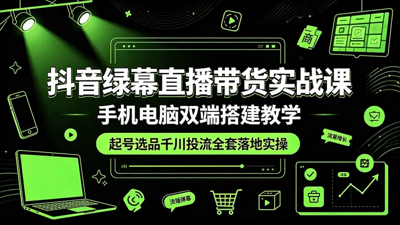 抖音绿幕直播带货实战课，手机电脑双端搭建教学，起号选品千川投流全套落地实操