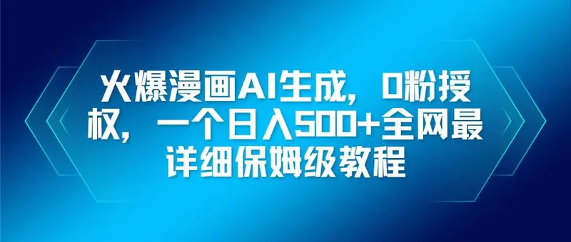 （16611期）火爆漫画AI生成，0粉授权，一个日入500+全网最详细保姆级教程