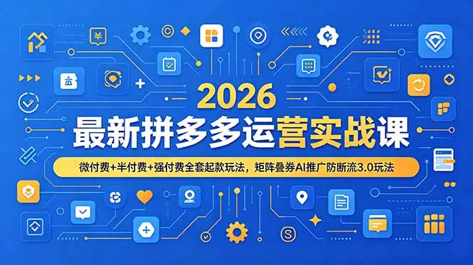 2026最新拼多多运营实战课，微付费+半付费+强付费全套起款玩法，矩阵叠券AI推广防断流3.0玩法