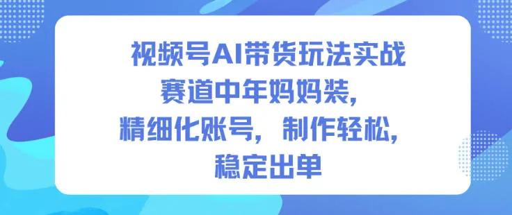 7c5ee47339e5dfb1e077706749ce570a.jpeg 视频号AI带货玩法实战,赛道中年妈妈装,精细化账号,制作轻松,稳定出单