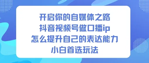 cc1ffd2b950a702ed90e83ca85af931b.jpeg 开启你的自媒体之路,抖音视频号做口播ip,怎么提升自己的表达能力,小白首选玩法