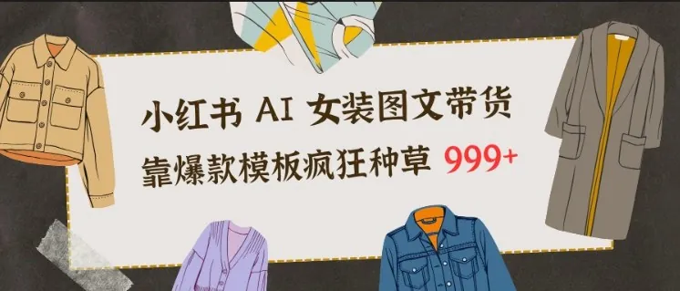 2b8b74854e4391fcc7d0a45ca5cfa7e9.jpeg 小红书AI女装图文带货,靠爆款模板疯狂种草999+