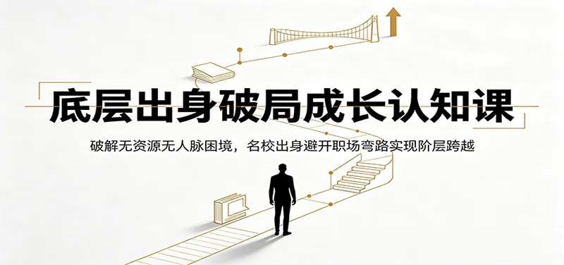 底层出身破局成长认知课：破解无资源无人脉困境，名校出身避开职场弯路实现阶层跨越