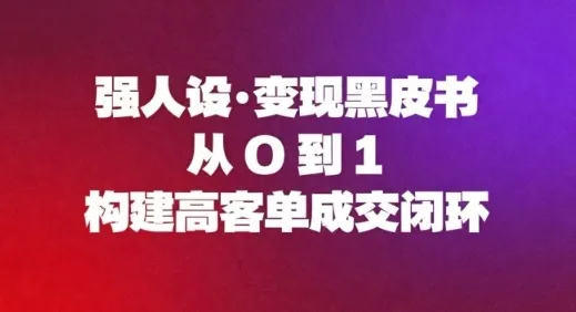 ccd40f3c1b7e8bee69335f946e7439b9.jpeg 强人设变现黑皮书:从0到1构建高客单成交闭环