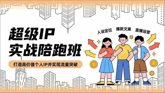 （16730期）超级IP实战陪跑班，人设定位、爆款文案、直播运营，打造高价值个人IP并实现流量突破