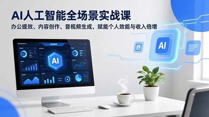 6f6a8bbcf1794487ec8082fbf08e1610.jpeg (16958期)AI人工智能全场景实战课,办公提效、内容创作、音视频生成,赋能个人效能与收入倍增