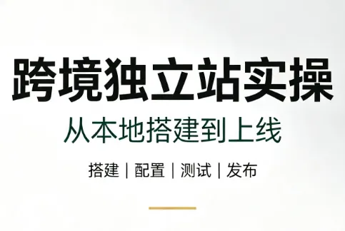 06cdd6a27f901a6b2cb35326a8281512.png 跨境独立站实操:从本地搭建到上线