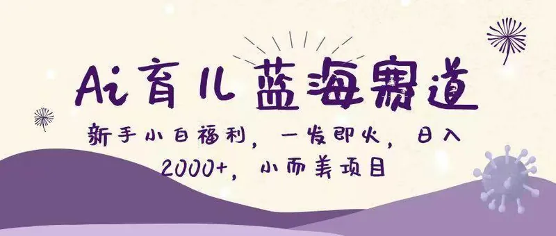 （16612期）Ai育儿蓝海赛道，新手小白福利，一发即火，日入2000+，小而美项目
