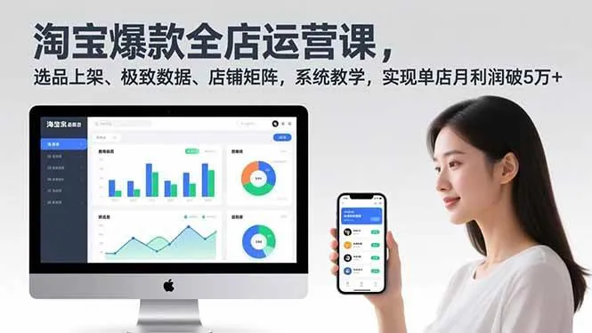 （16928期）淘宝爆款全店运营课2.0，选品上架、极致数据、店铺矩阵，系统教学，实现单店月利润破5万+