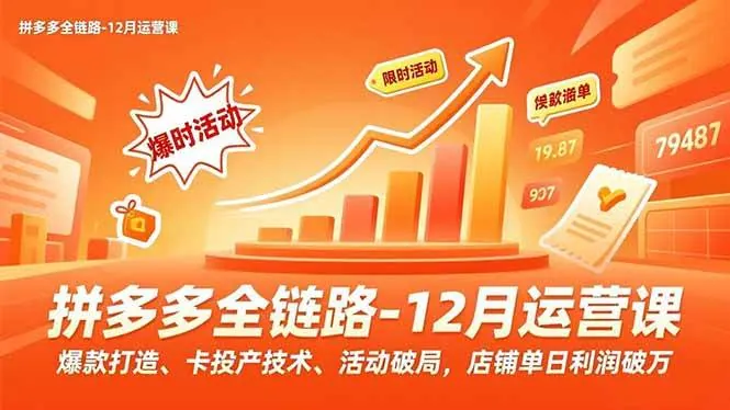 （16884期）拼多多全链路-12月运营课，爆款打造、卡投产技术、活动破局，店铺单日利润破万