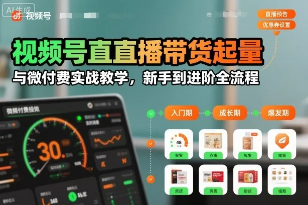 视频号直播带货起量与微付费实战教学，新手到进阶全流程