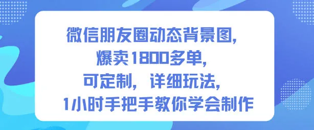 b3b41af2aeffb44043ad1f1f1617d311.jpeg 微信朋友圈动态背景图,爆卖1800多单,可定制,详细的玩法,1小时手把手教你学会制作【第一期】