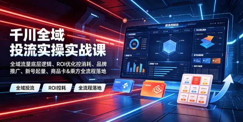 e762e2a46e572914748f14962aa52e3f.jpeg 千川全域投流实操实战课|全域流量底层逻辑、ROI优化控消耗、品牌推广、新号起量、商品卡&乘方全流程落地
