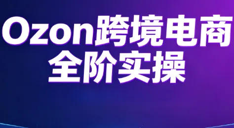 5cdf70247a52100bed8acc5cd7377f53.png Ozon跨境电商全阶实操课程