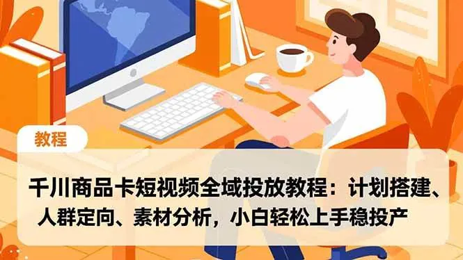 b23c827f5a0622a8f320c76af3774fe6.jpeg (16851期)千川商品卡短视频全域投放教程:计划搭建、人群定向、素材分析,小白轻松上手稳投产