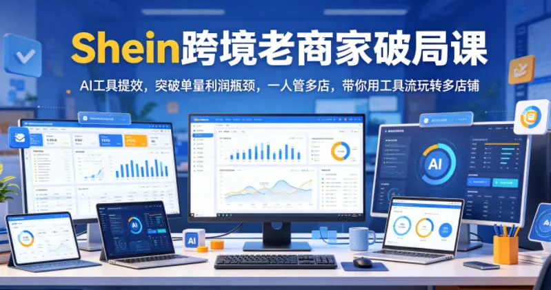 ef1ca67ed002e06e670429448c1e6c35.jpeg Shein跨境老商家破局课,AI工具提效,突破单量利润瓶颈,一人管多店,带你用工具流玩转多店铺
