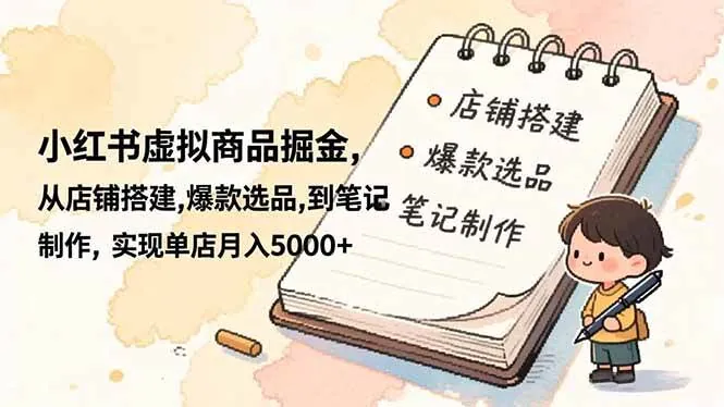 4696ddf4d1a9e5d2851da5f37de886f6.jpeg (16627期)小红书虚拟商品掘金,从店铺搭建,爆款选品,到笔记制作,实现单店月入5000+