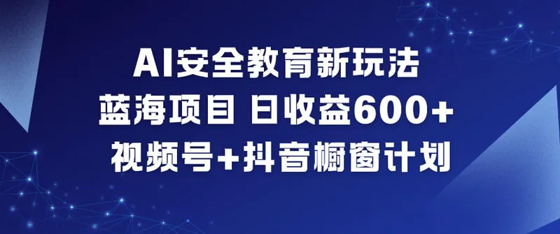 2dac31f5cd077d19f9b0246a8dfe8d61.jpeg AI安全教育新玩法,蓝海项目,日收益6张+,视频号+抖音橱窗计划
