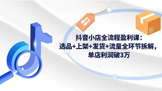 57a946501f2e8e9da5be328919e1dbc7.jpeg (16593期)抖音小店全流程盈利课:选品+上架+发货+流量全环节拆解,单店利润破3万