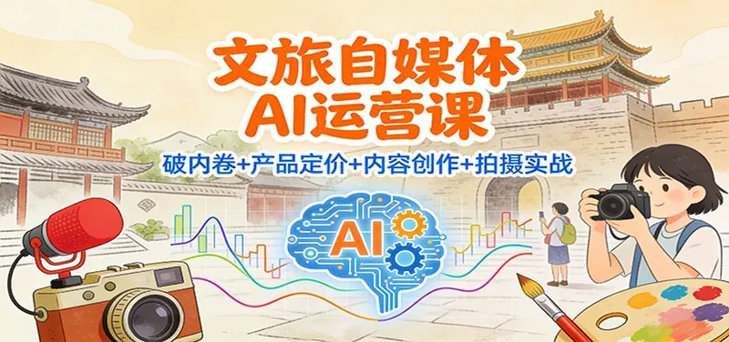 101f33b8fa15f941fbcfbddfddca5925.jpeg 文旅自媒体AI运营课:破内卷+产品定价+内容创作+拍摄实战