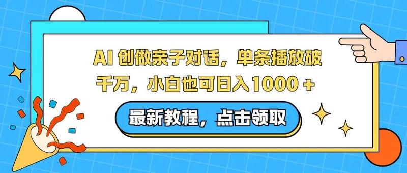 （16839期）AI 创做亲子对话，单条播放破千万，小白也可日入1000 +
