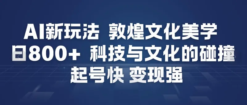 AI新玩法，敦煌文化美学，科技与文化的碰撞，起号快变现强
