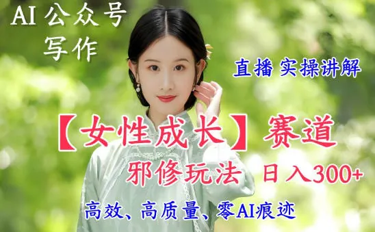 AI写作【女性成长】赛道内容邪修玩法，日入5张+，直播落地实操讲解