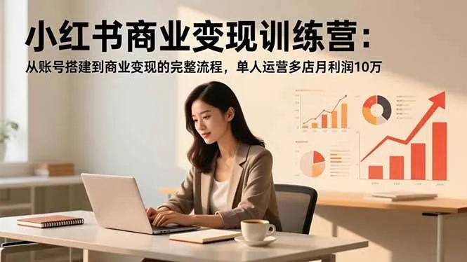 b57262849daba9cee64d5babfb618c91.jpeg (16698期)小红书商业变现训练营:从账号搭建到商业变现的完整流程,单人运营多店月利润10万