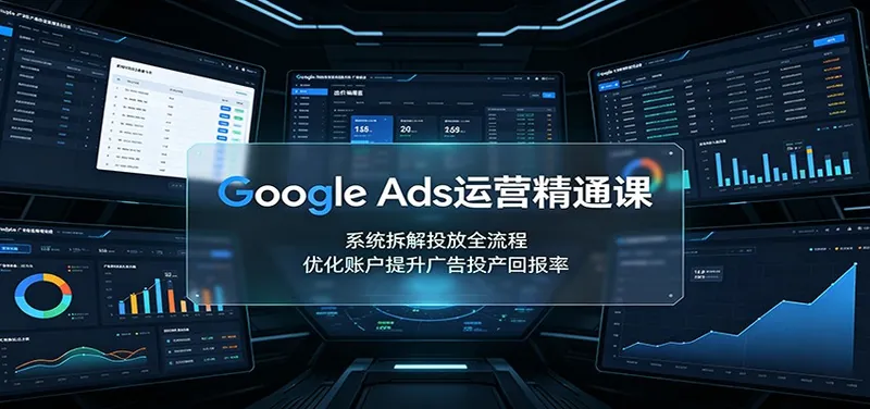 44fd882ebdc3cef4fad8c201e49f49e0.jpeg Google Ads运营精通课:系统拆解投放全流程,优化账户提升广告投产回报率