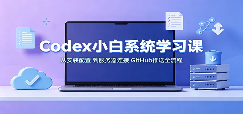 fe65606b12a0ae3796439e46319ab523.jpeg Codex小白系统学习课:小从安装配置,到服务器连接、GitHub推送全流程