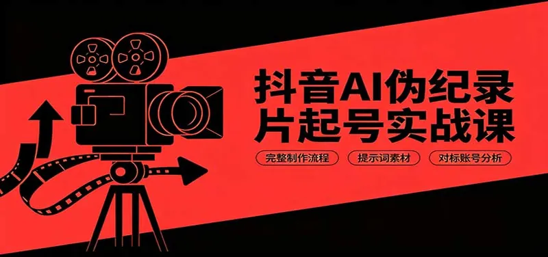 抖音AI伪纪录片起号实战课：完整制作流程，提示词素材，对标账号分析