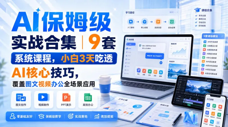 AI保姆级实战合集｜9套系统课程，小白3天吃透AI核心技巧，覆盖图文视频办公全场景应用