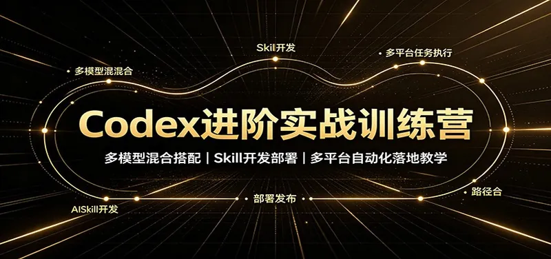 Codex进阶实战训练营：多模型混合搭配，Skill开发部署，多平台自动化落地教学
