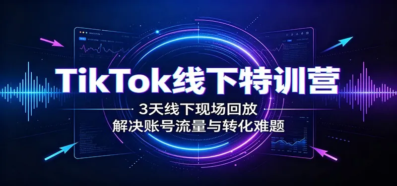 46408651e13981e39447b3eb3f2778bf.jpeg TikTok线下特训营:3天线下现场回放,解决账号流量与转化难题