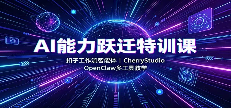 AI能力跃迁特训课：扣子工作流智能体，CherryStudio，OpenClaw多工具教学
