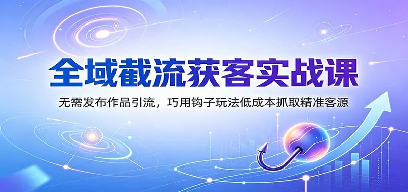 a128076a5c7f30897576652b993bbb3c.jpeg 全域截流获客实战课:无需发布作品引流,巧用钩子玩法低成本抓取精准客源