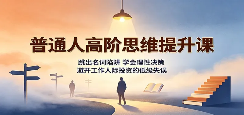 fb9519d669d52239ac84f86dd33fd070.jpeg 普通人高阶思维提升课:跳出名词陷阱,学会理性决策,避开工作人际投资的低级失误