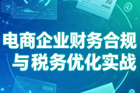 db47dc83a62c145a2c3c60edbeb723a6.png 电商企业财务合规与税务优化实战