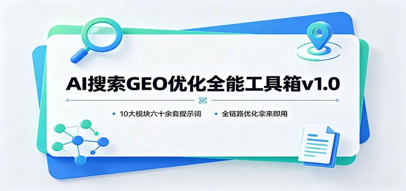511485a350ae57074ccd220b1f2b156f.jpeg AI搜索GEO优化全能工具箱v1.0:10大模块六十余套提示词,全链路优化拿来即用
