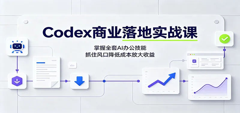 Codex商业落地实战课：掌握全套AI办公技能，抓住风口降低成本放大收益