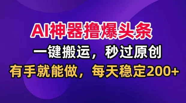 f348085ea0bd3e389c2798cca319629b.jpeg AI神器撸爆头条,一键搬运,秒过原创,有手就能做,每天稳定200+【揭秘】