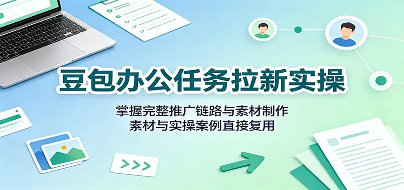 009b7d8f90dc852b144b715762a44a2e.jpeg 豆包办公任务拉新实操:掌握完整推广链路与素材制作,素材与实操案例直接复用