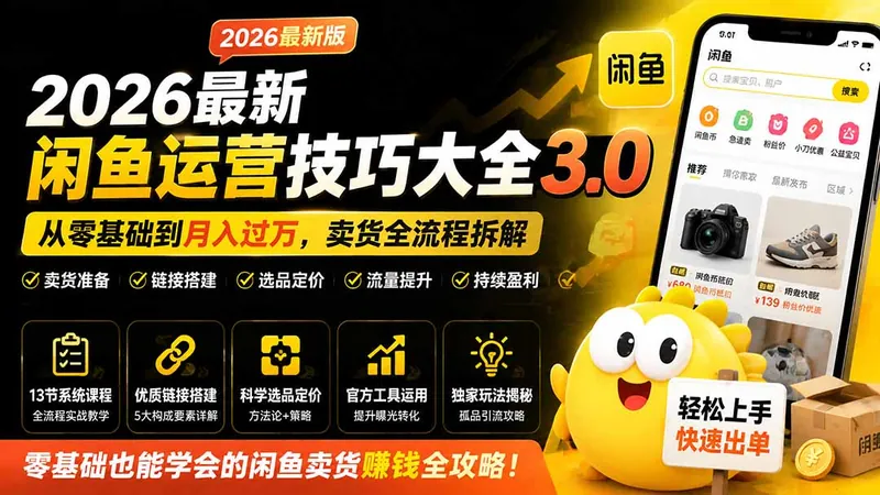 2026最新闲鱼运营技巧大全3.0；从零基础到月入过万，卖货准备、链接搭建到选品定价全拆解